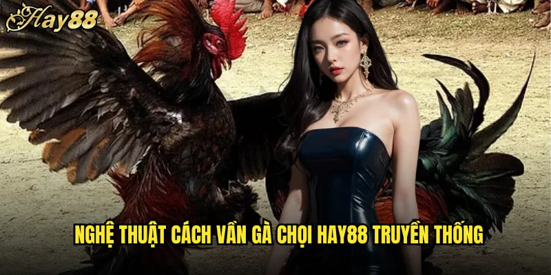 Nghệ Thuật Cách Vần Gà Chọi hay88 Truyền Thống
